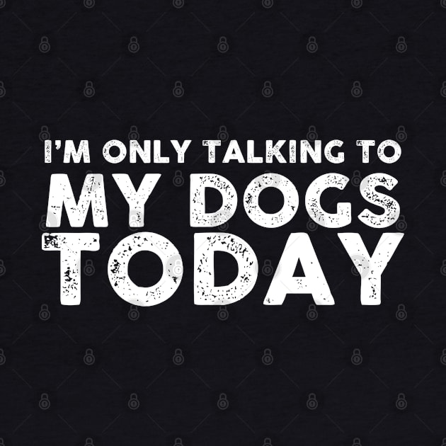 I'M Only Talking To My Dogs Today by Artistry Vibes